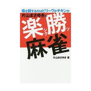 片山まさゆきの楽勝麻雀 場を制するのはビリーヴかチキンか/片山まさゆき｜bookfan