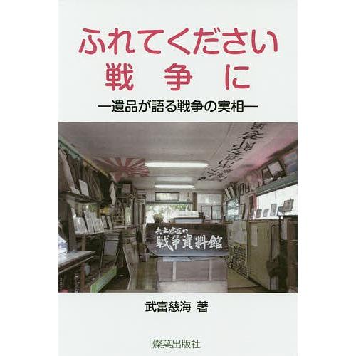 ふれてください戦争に 遺品が語る戦争の実相/武富慈海