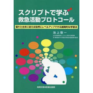 スクリプトで学ぶ救急活動プロトコール 優れた台本に従えば自然にレベルアップできる画期的な学習法 / 池上敬一