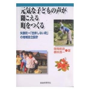 元気な子どもの声が聞こえる町をつくる 矢祭町=「合併しない町」の地域自立設計/保母武彦/根本良一