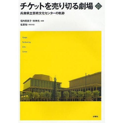 チケットを売り切る劇場 兵庫県立芸術文化センターの軌跡/垣内恵美子/林伸光