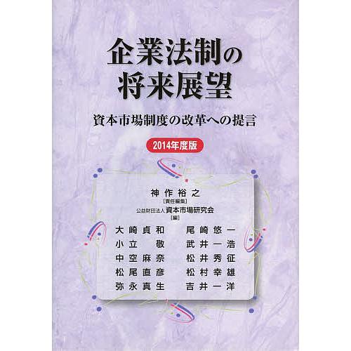 企業法制の将来展望 資本市場制度の改革への提言 2014年度版/神作裕之/資本市場研究会