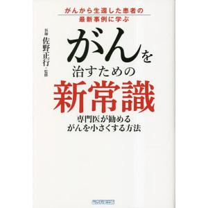 がんを治すための新常識 がんから生還した患者の最新事例に学ぶ 専門医が勧めるがんを小さくする方法/木下カオル｜bookfan