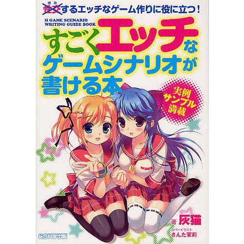 すごくエッチなゲームシナリオが書ける本 成功するエッチなゲーム作りに役に立つ!/灰猫