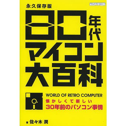 80年代マイコン大百科 懐かしくて新しい30年前のパソコン事情 永久保存版/佐々木潤
