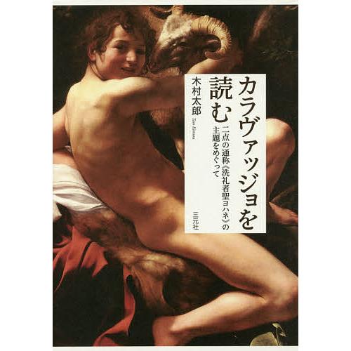 カラヴァッジョを読む 二点の通称《洗礼者聖ヨハネ》の主題をめぐって/木村太郎