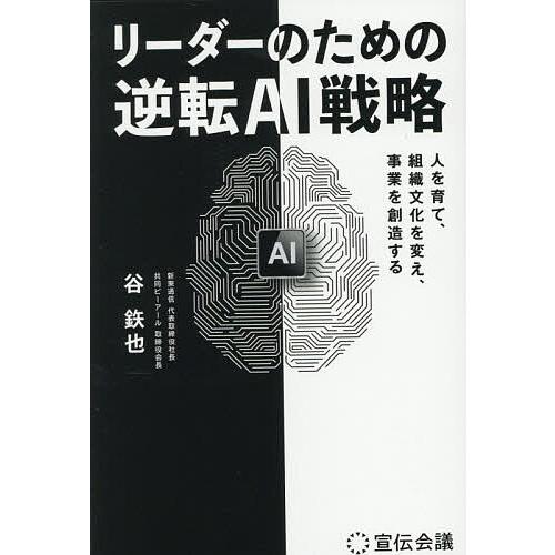 リーダーのための逆転AI戦略 人を育て、組織文化を変え、事業を創造する/谷【テツ】也