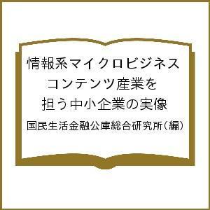 情報系マイクロビジネス コンテンツ産業を担う中小企業の実像/国民生活金融公庫総合研究所