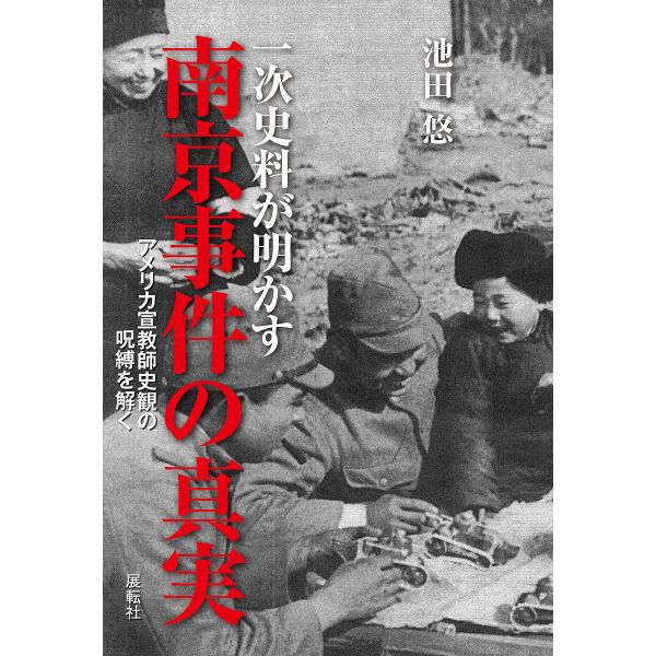 一次史料が明かす南京事件の真実 アメリカ宣教師史観の呪縛を解く/池田悠