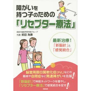 障がいを持つ子のための「リセプター療法」 最新治療!「新脳針」と「感覚統合」/前田為康
