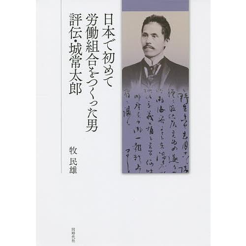 日本で初めて労働組合をつくった男評伝・城常太郎/牧民雄