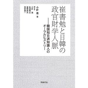 崔書勉と日韓の政官財学人脈 韓国知日派知識人のオーラルヒストリー / 崔書勉 / 小針進 / 小針進