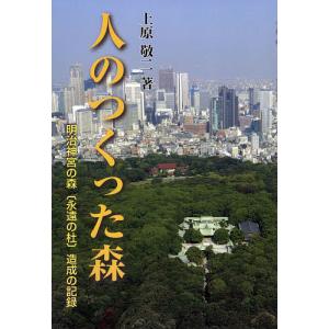 人のつくった森 明治神宮の森〈永遠の杜〉造成の記録/上原敬二/東京農業大学地域環境科学部造園科学科｜bookfan