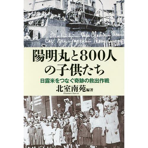 陽明丸と800人の子供たち 日露米をつなぐ奇跡の救出作戦/北室南苑