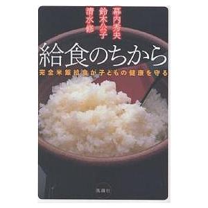 給食のちから 完全米飯給食が子どもの健康を守る/幕内秀夫