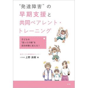“発達障害”の早期支援と共同ペアレント・トレーニング 子どもの“困った行動”を成功体験に変える!/上野良樹