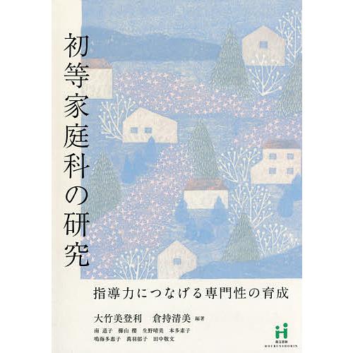 初等家庭科の研究 指導力につなげる専門性の育成/大竹美登利/倉持清美/南道子