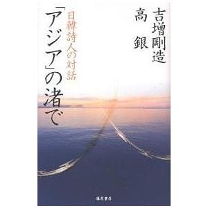 「アジア」の渚で 日韓詩人の対話/吉増剛造/高銀