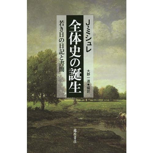 全体史の誕生 若き日の日記と書簡/J．ミシュレ/大野一道