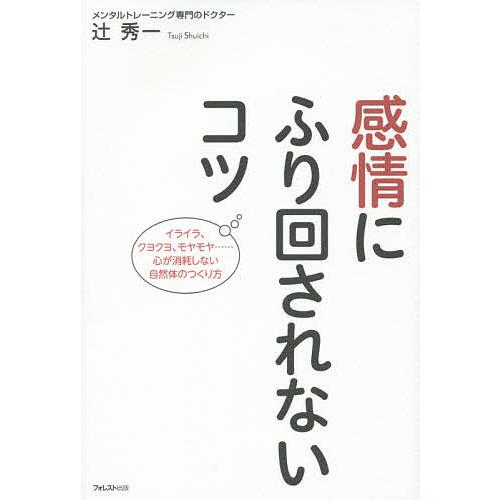 感情にふり回されないコツ イライラ、クヨクヨ、モヤモヤ…心が消耗しない自然体のつくり方/辻秀一