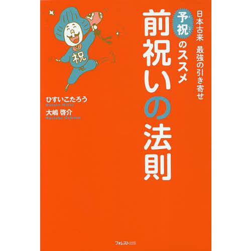 前祝いの法則 日本古来最強の引き寄せ予祝のススメ/ひすいこたろう/大嶋啓介