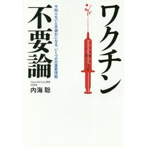 ワクチン不要論 今知らないと手遅れになる、いくつかの重要情報/内海聡｜bookfan