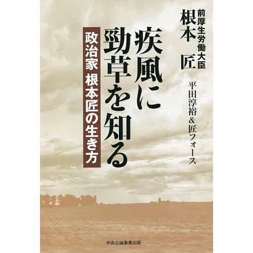 疾風に勁草を知る 政治家根本匠の生き方/根本匠/平田淳裕＆匠フォース