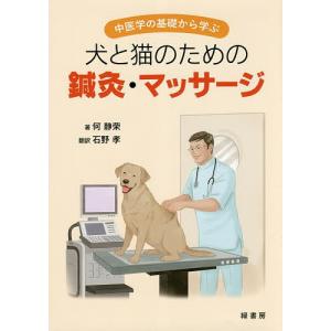 中医学の基礎から学ぶ犬と猫のための鍼灸・マッサージ/何静栄/石野孝｜bookfan
