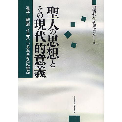 聖人の思想とその現代的意義 孔子・釈迦・イエス・ソクラテスに学ぶ/道徳科学研究センター