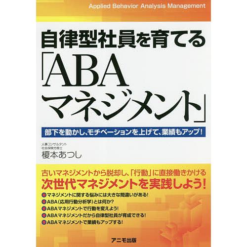 自律型社員を育てる「ABAマネジメント」 部下を動かし、モチベーションを上げて、業績もアップ!/榎本...