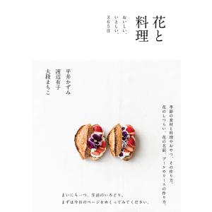 花と料理 おいしい、いとしい、365日/平井かずみ/渡辺有子/大段まちこ/レシピ