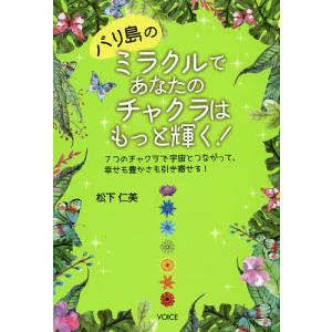 バリ島のミラクルであなたのチャクラはもっと輝く! 7つのチャクラで宇宙とつながって、幸せも豊かさも引き寄せる!/松下仁美｜bookfan