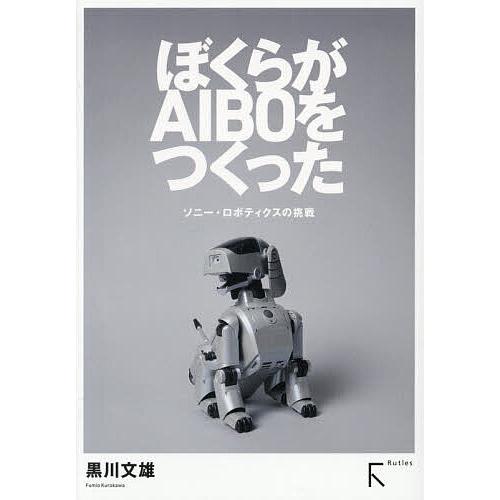 ぼくらがAIBOをつくった ソニー・ロボティクスの挑戦/黒川文雄