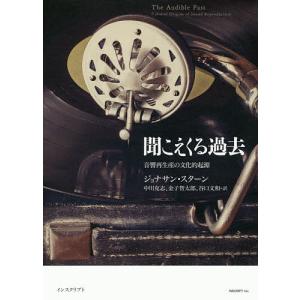 聞こえくる過去 音響再生産の文化的起源 / ジョナサン スターン / 中川克志 / 金子智太郎