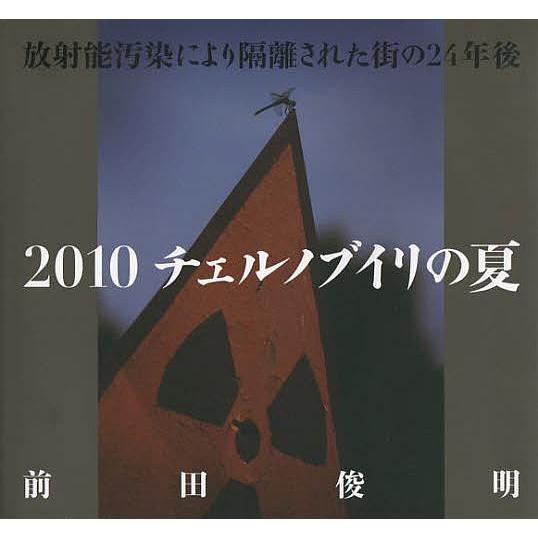 2010チェルノブイリの夏 放射能汚染により隔離された街の24年後/前田俊明