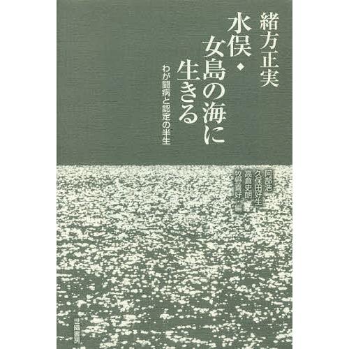 水俣・女島の海に生きる わが闘病と認定の半生/緒方正実/阿部浩/久保田好生