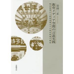 教育メディア空間の言説実践 明治後期から昭和初期までの教育問題の構成 / 岩田一正