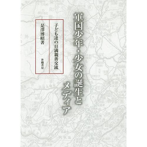 軍国少年・少女の誕生とメディア 子ども達の日満親善交流/是澤博昭