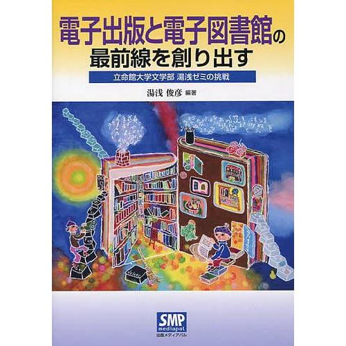 電子出版と電子図書館の最前線を創り出す 立命館大学文学部湯浅ゼミの挑戦/湯浅俊彦