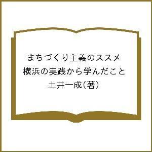 まちづくり主義のススメ 横浜の実践から学んだこと/土井一成