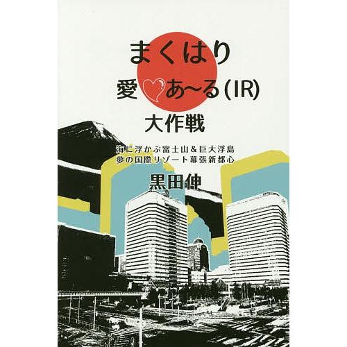 まくはり愛・あ〜る〈IR〉大作戦 海に浮かぶ富士山&amp;巨大浮島夢の国際リゾート幕張新都心/黒田伸