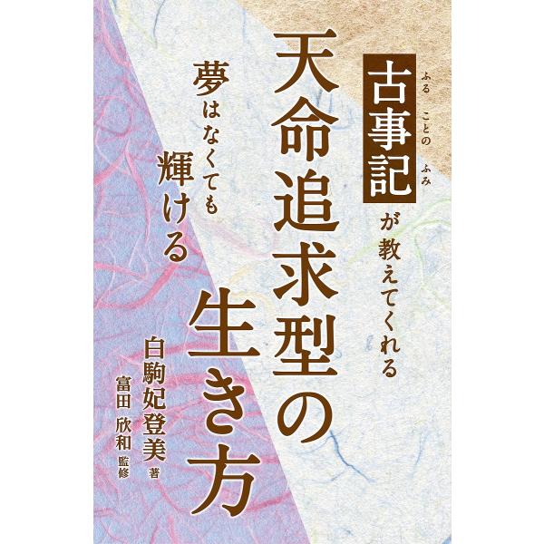 古事記(ふることのふみ)が教えてくれる天命追求型の生き方 夢はなくても輝ける/白駒妃登美/富田欣和