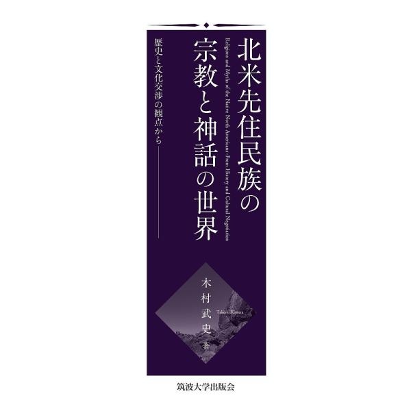 北米先住民族の宗教と神話の世界 歴史と文化交渉の観点から/木村武史