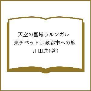 天空の聖域ラルンガル 東チベット宗教都市への旅/川田進