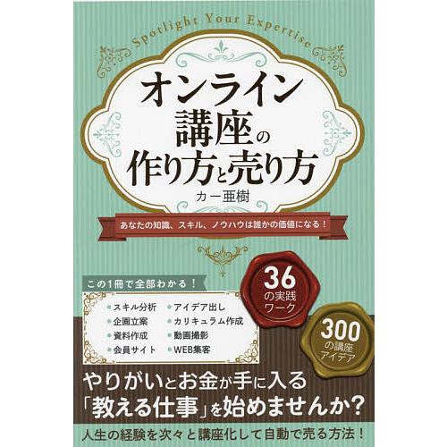 オンライン講座の作り方と売り方 あなたの知識、スキル、ノウハウは誰かの価値になる!/カー亜樹