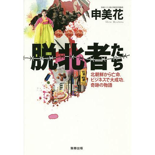 脱北者たち 北朝鮮から亡命、ビジネスで大成功、奇跡の物語/申美花