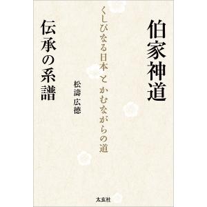 伯家神道伝承の系譜 くしびなる日本とかむながらの道/松濤広徳｜bookfan