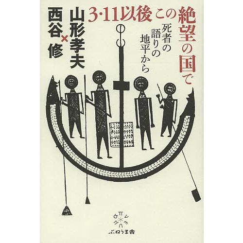 3・11以後この絶望の国で 死者の語りの地平から/山形孝夫/西谷修