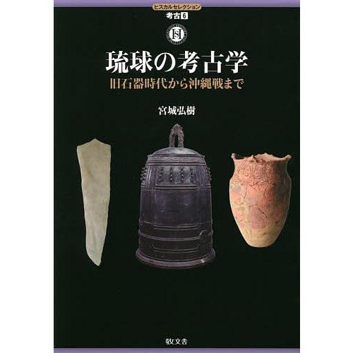 琉球の考古学 旧石器時代から沖縄戦まで/宮城弘樹
