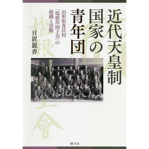 近代天皇制国家の青年団 山形県及位村「塩根川向上会」の組織と活動/日置麗香